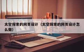 济南太空探索的网页设计（太空探索的网页设计怎么做）