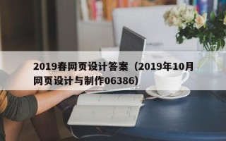 济南2019春网页设计答案（2019年10月网页设计与制作06386）